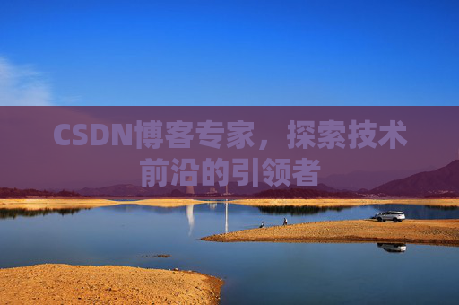 CSDN博客专家，探索技术前沿的引领者